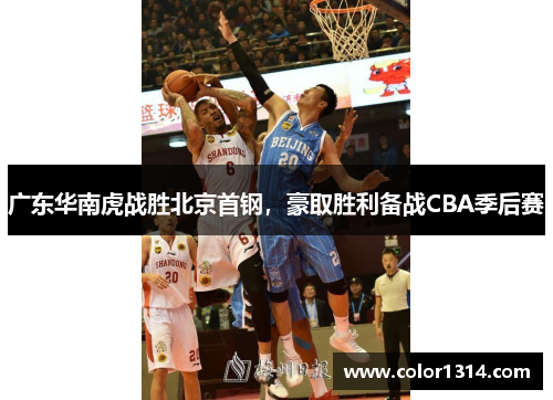 广东华南虎战胜北京首钢，豪取胜利备战CBA季后赛